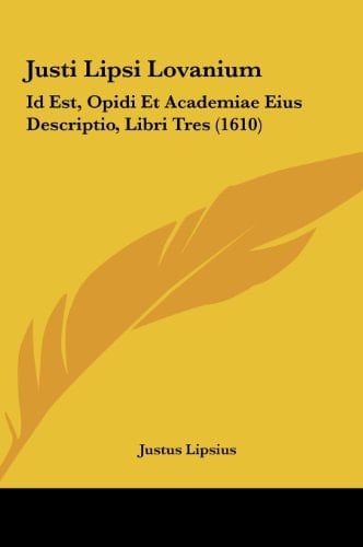 Justi Lipsi Lovanium: Id Est, Opidi Et Academiae Eius Descriptio, Libri Tres (1610) (Latin Edition)