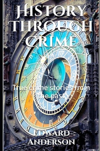 History Through Crime True Crime Stories from the Past