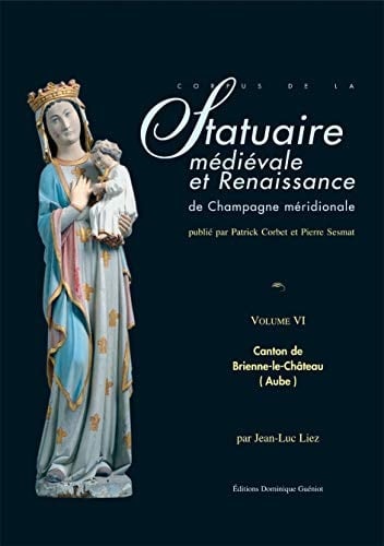 Statuaire médiévale et Renaissance de Champagne méridionale. Vol. VI : Canton de Brienne-le-Château (French Edition)