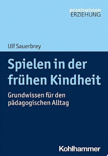 Spielen in der frühen Kindheit Grundwissen für den pädagogischen Alltag