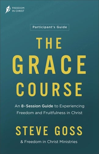 The Grace Course Participant's Guide An 8-Session Guide to Experiencing Freedom and Fruitfulness in Christ