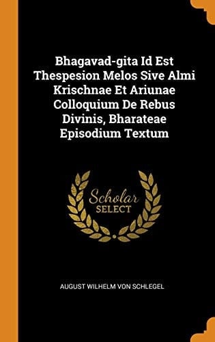 Bhagavad-Gita Id Est Thespesion Melos Sive Almi Krischnae Et Ariunae Colloquium de Rebus Divinis, Bharateae Episodium Textum
