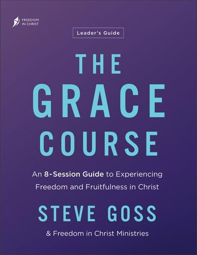 The Grace Course Leader's Guide An 8-Session Guide to Experiencing Freedom and Fruitfulness in Christ
