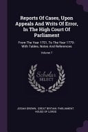 Reports Of Cases, Upon Appeals And Writs Of Error, In The High Court Of Parliament From The Year 1701, To The Year 1779: With Tables, Notes And References; Volume 7