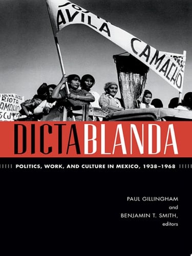Dictablanda Politics, Work, and Culture in Mexico, 1938–1968