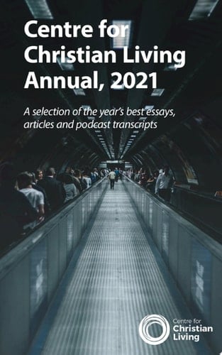 The Centre for Christian Living Annual, 2021 A selection of the year’s best essays, articles and podcast transcripts