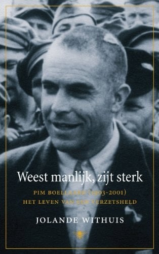 Weest manlijk, zijt sterk Pim Boellaard (1903-2001), het leven van een verzetsheld