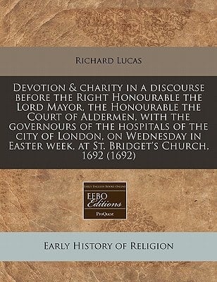 Devotion & charity in a discourse before the Right Honourable the Lord Mayor, the Honourable the Court of Aldermen, with the governours of the ... week, at St. Bridget's Church, 1692 (1692)