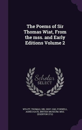 The Poems of Sir Thomas Wiat, From the Mss. and Early Editions Volume 2