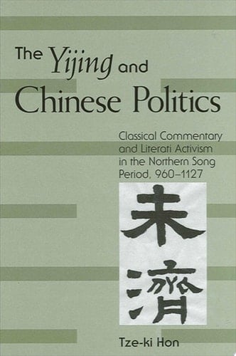The Yijing and Chinese Politics Classical Commentary and Literati Activism in the Northern Song Period, 960-1127