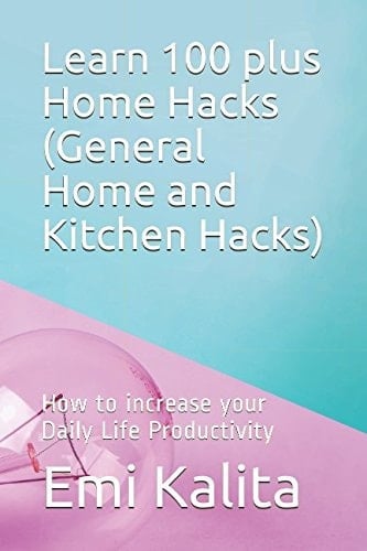 Learn 100 Plus Home Hacks (General Home and Kitchen Hacks) How to Increase Your Daily Life Productivity