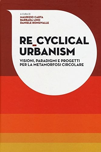 Re_cycling urbanism visioni, paradigmi e progetti per la metamorfosi circolare