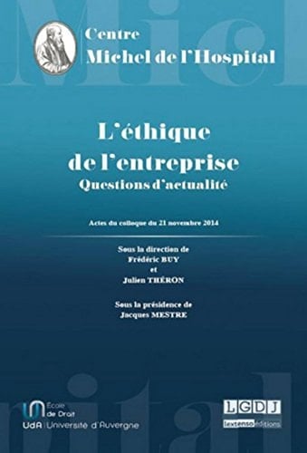 L'éthique de l'entreprise questions d'actualité : actes du colloque du vendredi 21 novembre 2014 organisé par le Centre Michel de l'Hospital à l'École de droit de Clermont-Ferrand