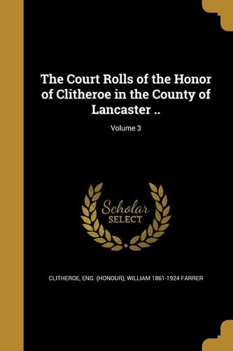 The Court Rolls of the Honor of Clitheroe in the County of Lancaster . . ; Volume 3