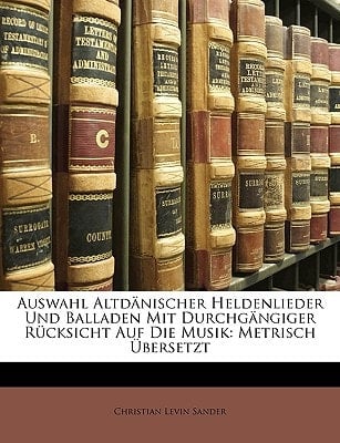 Auswahl Altdänischer Heldenlieder Und Balladen Mit Durchgängiger Rücksicht Auf Die Musik: Metrisch Übersetzt (German Edition)
