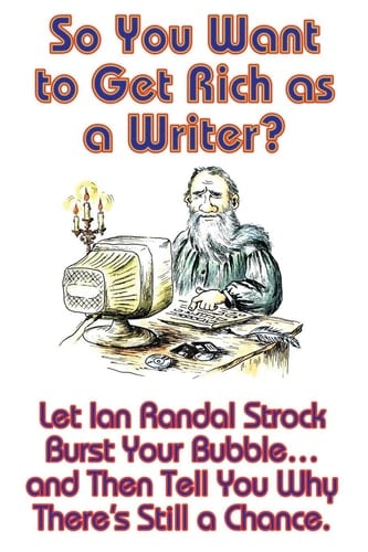 So You Want to Get Rich As a Writer? Let Ian Randal Strock Burst Your Bubble... and Then Tell You Why There's Still a Chance