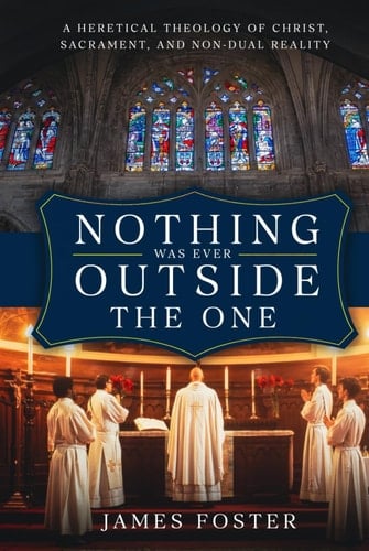 Nothing Was Ever Outside the One: A Heretical Theology of Christ, Sacrament, and Non-Dual Reality