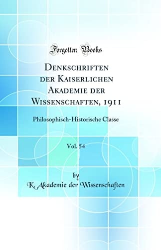 Denkschriften Der Kaiserlichen Akademie Der Wissenschaften, 1911, Vol. 54 Philosophisch-Historische Classe (Classic Reprint)
