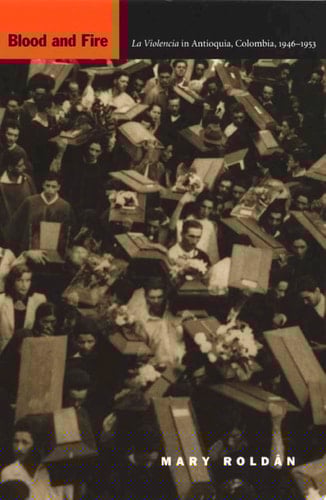 Blood and Fire La Violencia in Antioquia, Colombia, 1946-1953