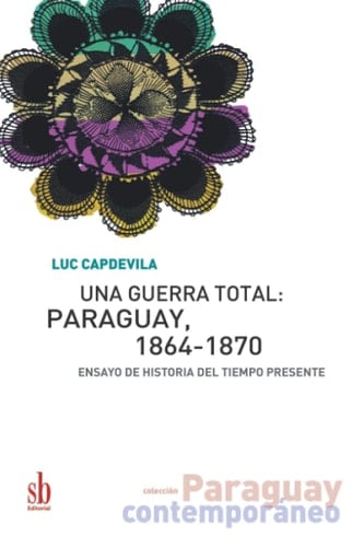 Una guerra total Paraguay, 1864-1870: Ensayo de historia del tiempo presente