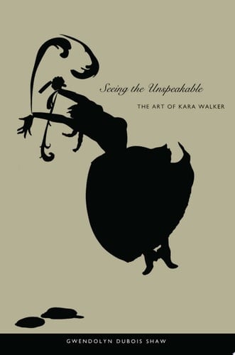 Seeing the Unspeakable The Art of Kara Walker