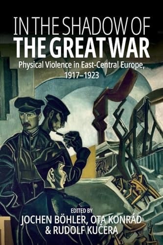 In the Shadow of the Great War Physical Violence in East-Central Europe, 1917-1923