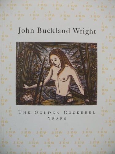 John Buckland Wright (1897-1954) The Golden Cockerel Years : Engravings Made for the Golden Cockerel and Other Presses 1936-1954