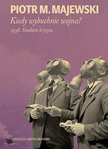 Kiedy wybuchnie wojna? 1938 : studium kryzysu