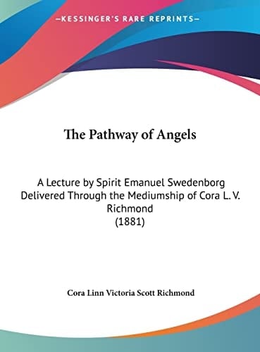 The Pathway of Angels: A Lecture by Spirit Emanuel Swedenborg Delivered Through the Mediumship of Cora L. V. Richmond (1881)