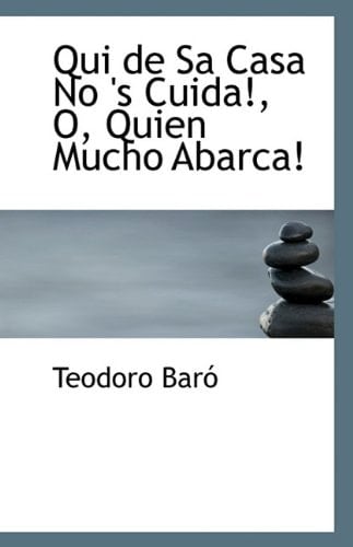 Qui de Sa Casa No 's Cuida!, O, Quien Mucho Abarca! (Spanish Edition)