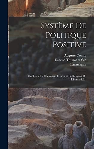 Système De Politique Positive Ou Traité De Sociologie Instituant La Religion De L'humanité...