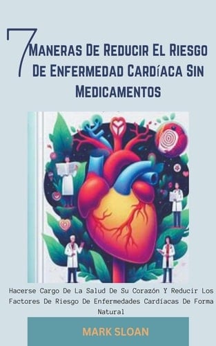 7 Maneras de Reducir el Riesgo de Enfermedad Cardíaca sin Medicamentos Hacerse Cargo de la Salud de su Corazón y Reducir los Factores de Riesgo de Enfermedades Cardíacas de Forma Natural