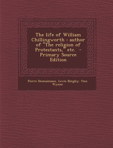 The Life of William Chillingworth Author of the Religion of Protestants, Etc. - Primary Source Edition