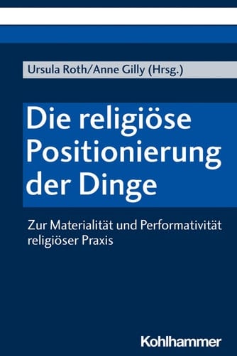 Die religiöse Positionierung der Dinge zur Materialität und Performativität religiöser Praxis
