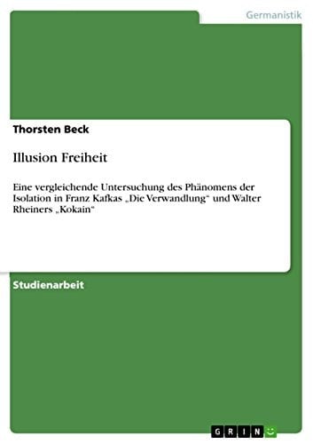 Illusion Freiheit Eine vergleichende Untersuchung des Phänomens der Isolation in Franz Kafkas "Die Verwandlung" und Walter Rheiners "Kokain"