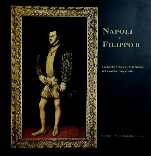 Napoli e Filippo II: La nascita della società moderna nel secondo Cinquecento (Italian Edition)