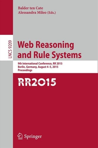 Web Reasoning and Rule Systems 9th International Conference, RR 2015, Berlin, Germany, August 4-5, 2015, Proceedings.