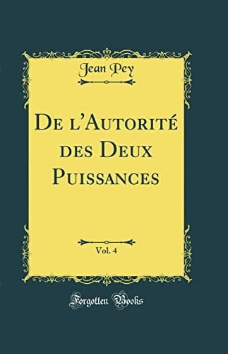 De l'Autorité des Deux Puissances, Vol. 4 (Classic Reprint)