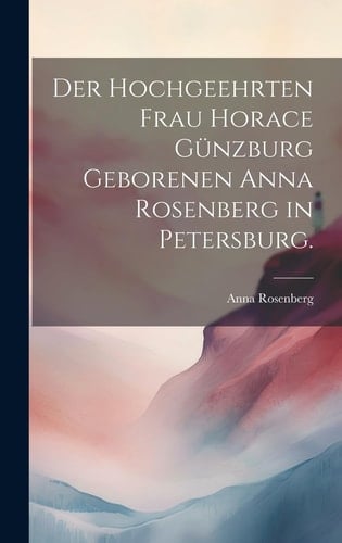 Der hochgeehrten Frau Horace Günzburg geborenen Anna Rosenberg in Petersburg.