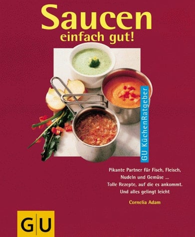 Saucen einfach gut! pikante Partner für Fisch, Fleisch, Nudeln und Gemüse ... ; tolle Rezepte, auf die es ankommt ; und alles gelingt leicht