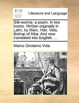 Silk-worms: a poem. In two books. Written originally in Latin, by Marc. Hier. Vida, Bishop of Alba. And now translated into English. ...