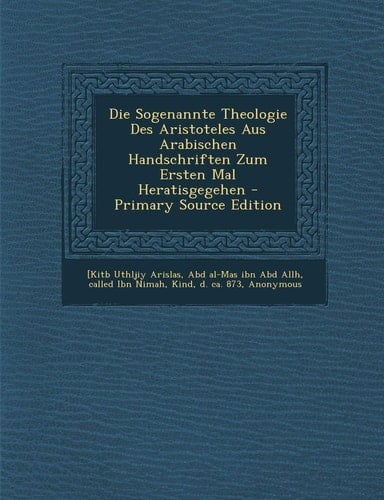 Die Sogenannte Theologie Des Aristoteles Aus Arabischen Handschriften Zum Ersten Mal Heratisgegehen - Primary Source Edition