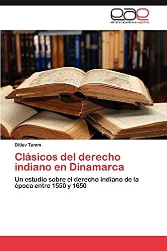 Clásicos del derecho indiano en Dinamarca Un estudio sobre el derecho indiano de la época entre 1550 y 1650