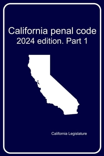 California penal code 2024. Part 1 of 3 (The Complete California Penal Code 2024)