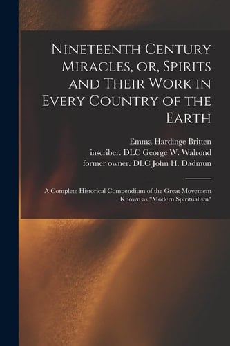 Nineteenth Century Miracles, Or, Spirits and Their Work in Every Country of the Earth A Complete Historical Compendium of the Great Movement Known As Modern Spiritualism