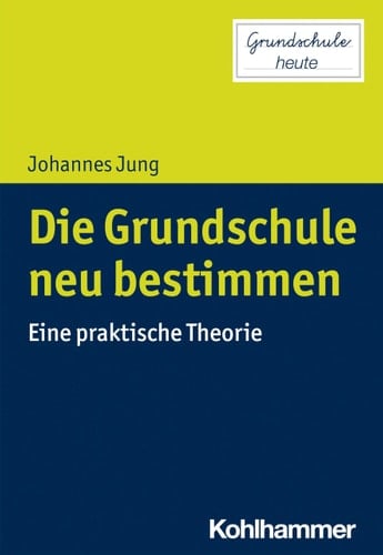 Die Grundschule neu bestimmen Eine praktische Theorie