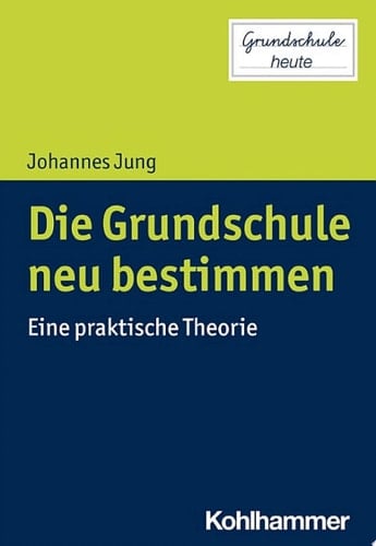 Die Grundschule neu bestimmen Eine praktische Theorie