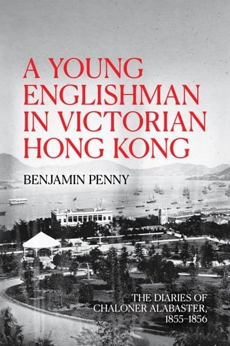 A Young Englishman in Victorian Hong Kong The Diaries of Chaloner Alabaster, 1855–1856