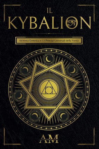 Il Kybalion: Alchimia Ermetica e i 7 Principi Universali della Verità. Una guida agli insegnamenti di Ermete Trismegisto. (Italian Edition)