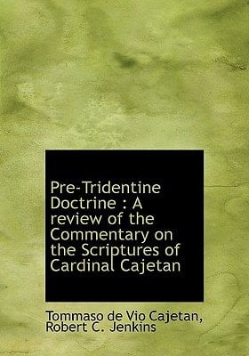 Pre-Tridentine Doctrine: A review of the Commentary on the Scriptures of Cardinal Cajetan